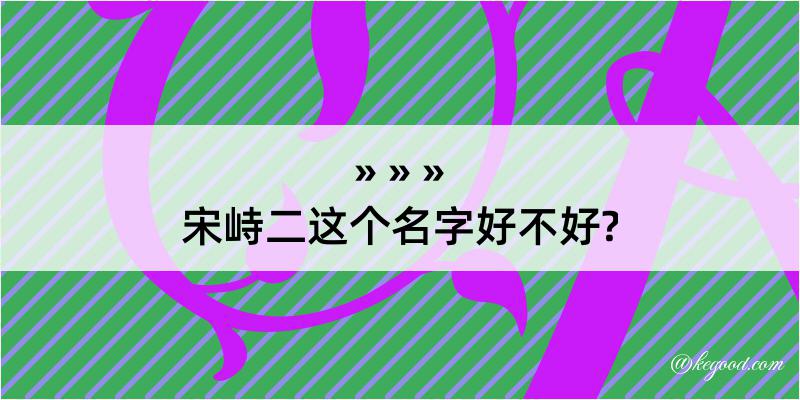 宋峙二这个名字好不好?