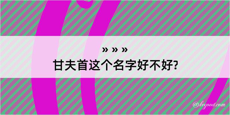 甘夫首这个名字好不好?