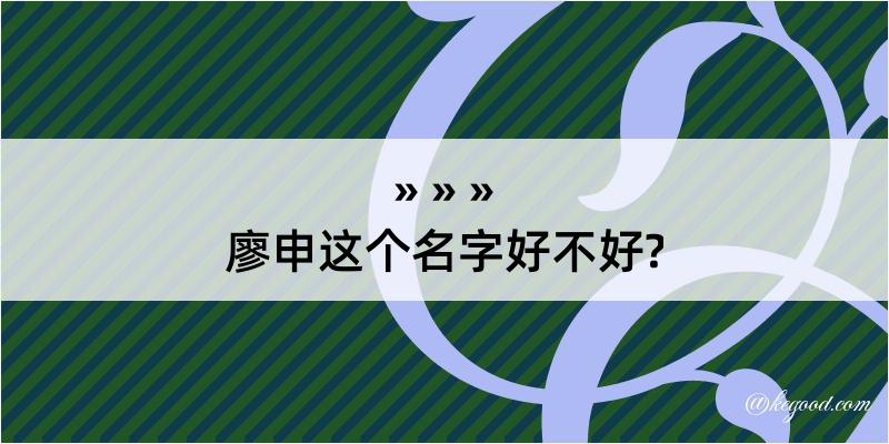 廖申这个名字好不好?