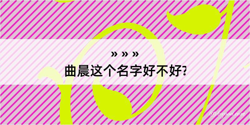 曲晨这个名字好不好?