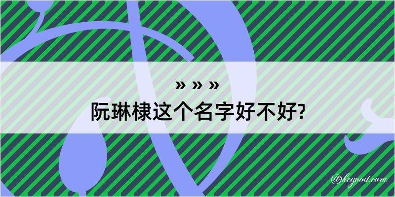 阮琳棣这个名字好不好?