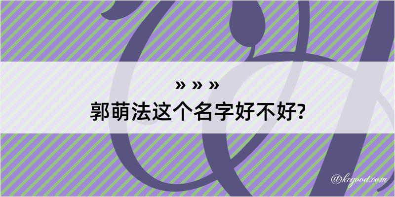 郭萌法这个名字好不好?