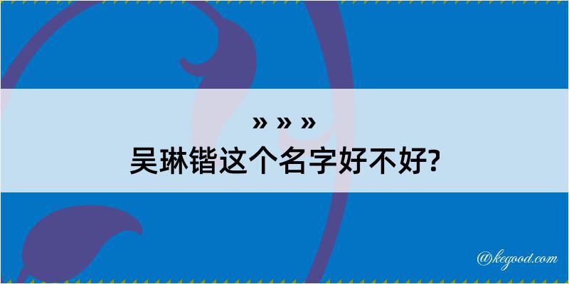 吴琳锴这个名字好不好?