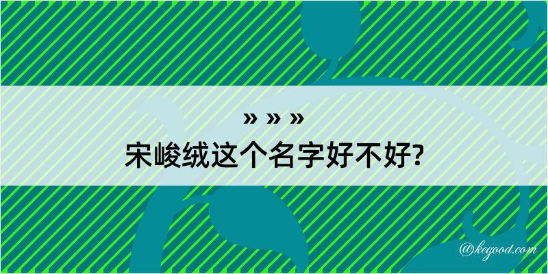 宋峻绒这个名字好不好?