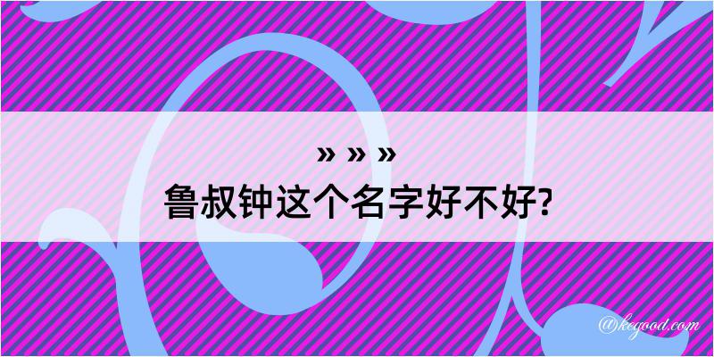 鲁叔钟这个名字好不好?