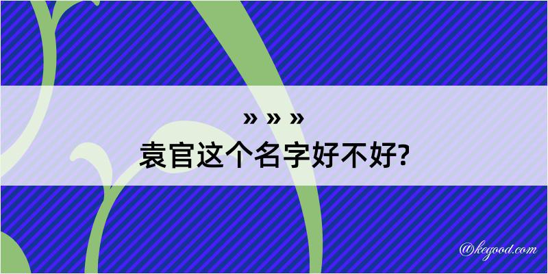 袁官这个名字好不好?