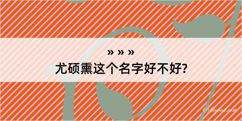 尤硕熏这个名字好不好?