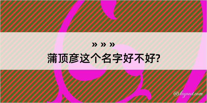 蒲顶彦这个名字好不好?