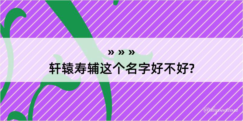 轩辕寿辅这个名字好不好?