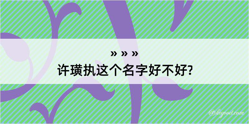 许璜执这个名字好不好?