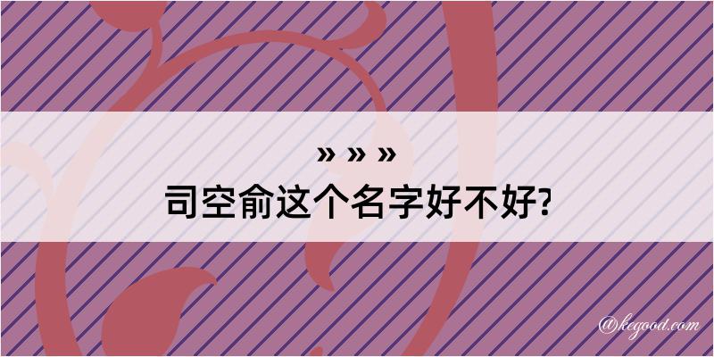 司空俞这个名字好不好?