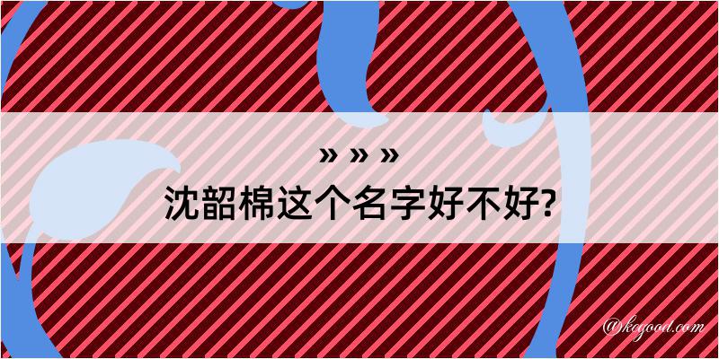 沈韶棉这个名字好不好?