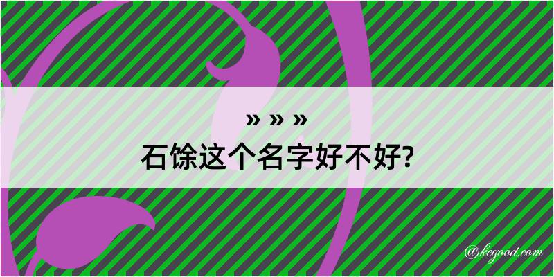 石馀这个名字好不好?