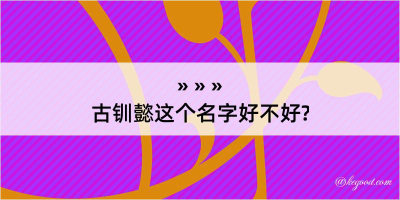 古钏懿这个名字好不好?