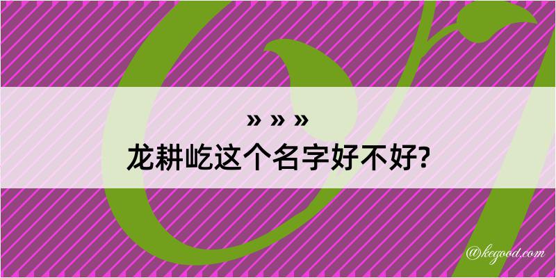 龙耕屹这个名字好不好?