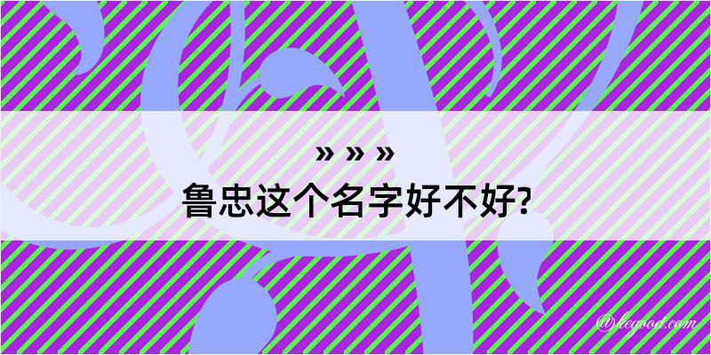 鲁忠这个名字好不好?