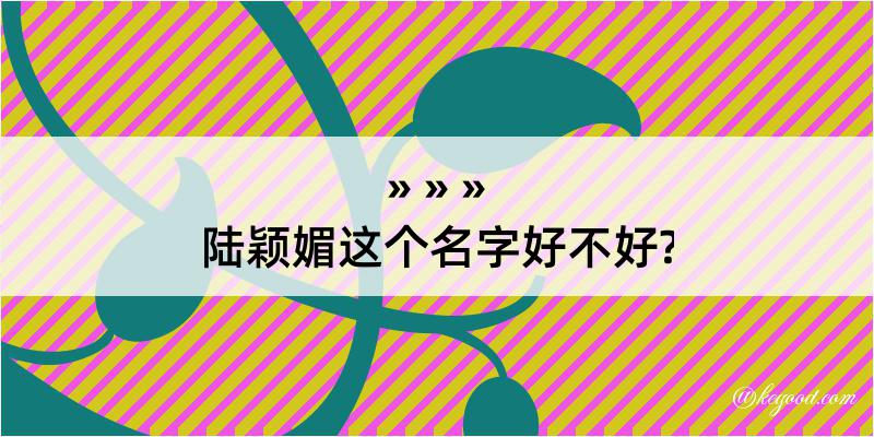 陆颖媚这个名字好不好?