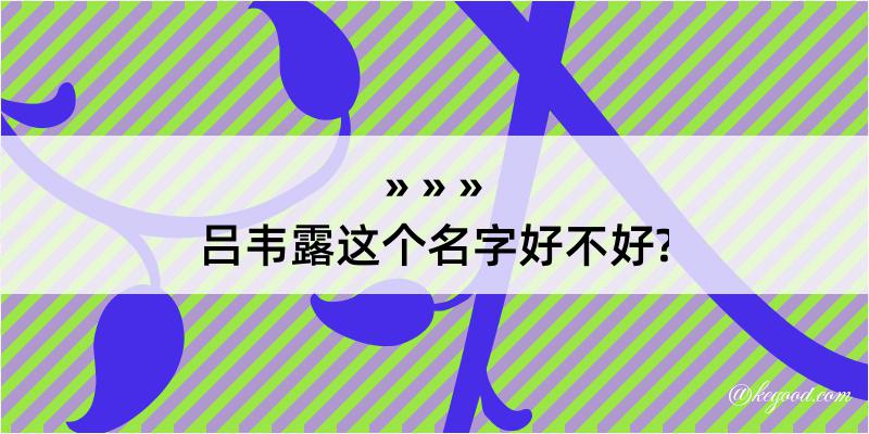 吕韦露这个名字好不好?