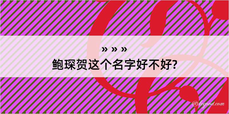 鲍琛贺这个名字好不好?