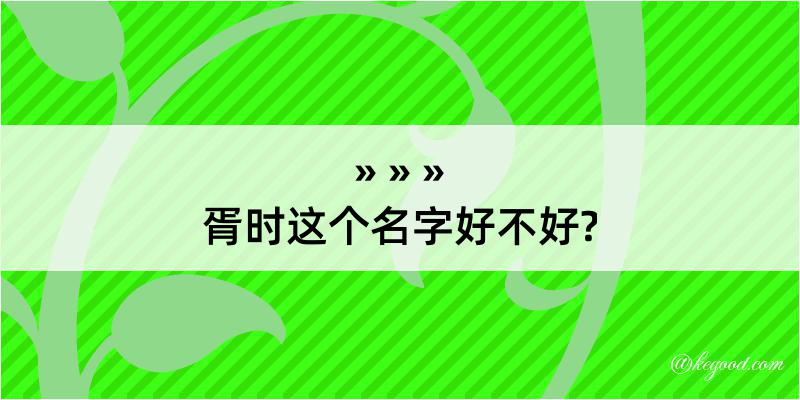 胥时这个名字好不好?