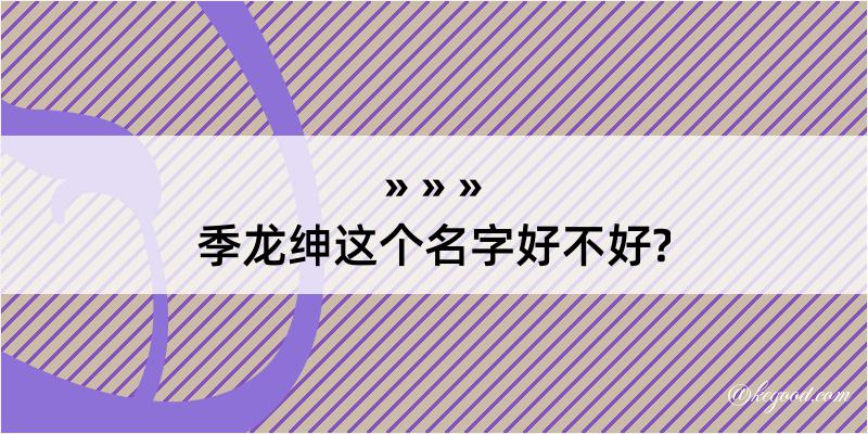 季龙绅这个名字好不好?