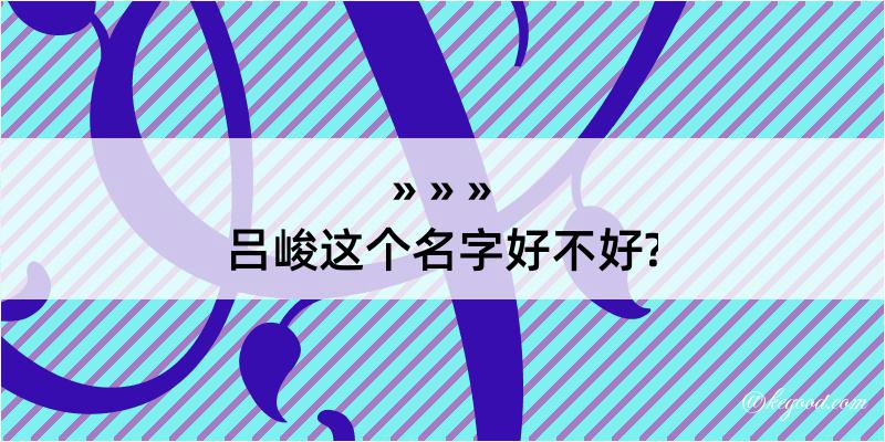 吕峻这个名字好不好?