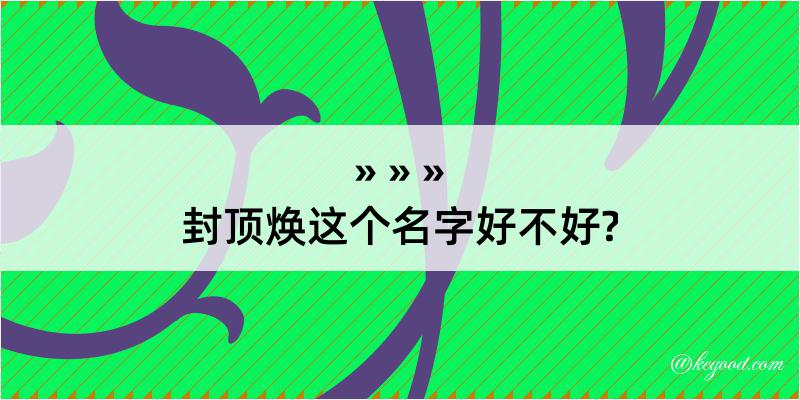 封顶焕这个名字好不好?