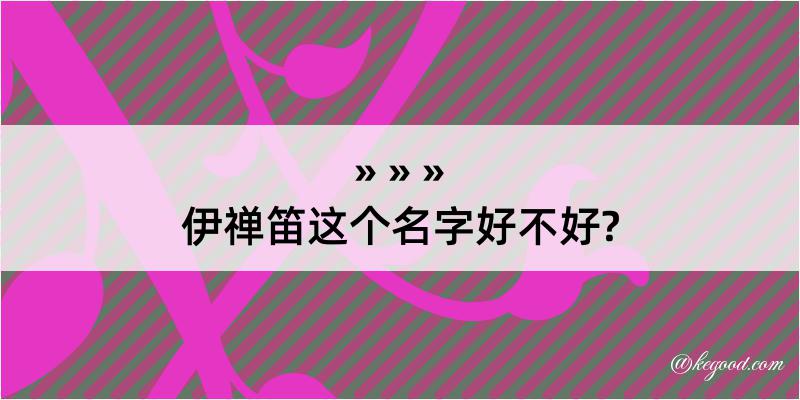 伊禅笛这个名字好不好?