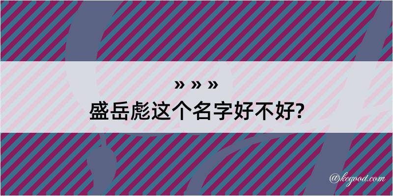 盛岳彪这个名字好不好?