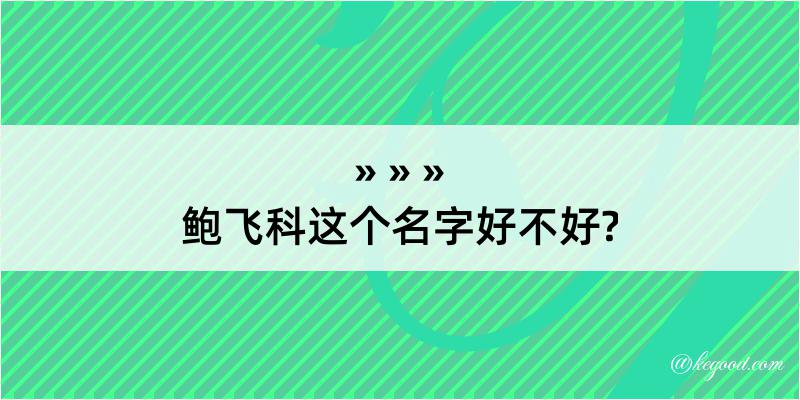 鲍飞科这个名字好不好?