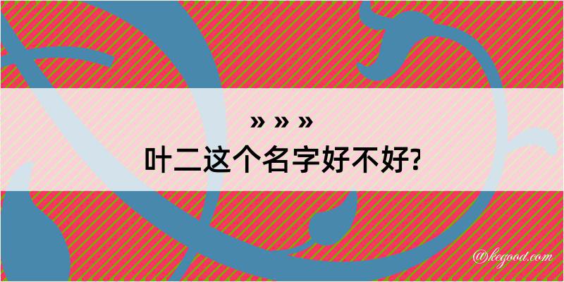 叶二这个名字好不好?