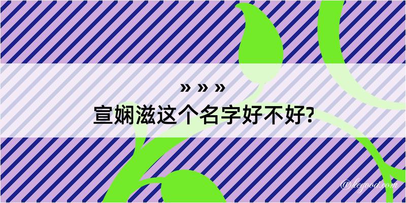 宣娴滋这个名字好不好?