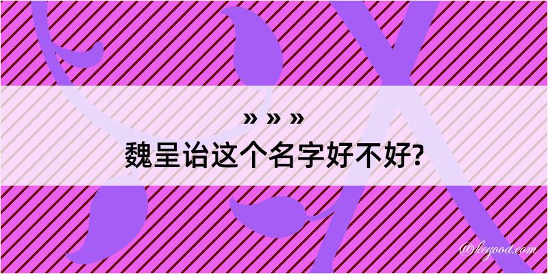 魏呈诒这个名字好不好?