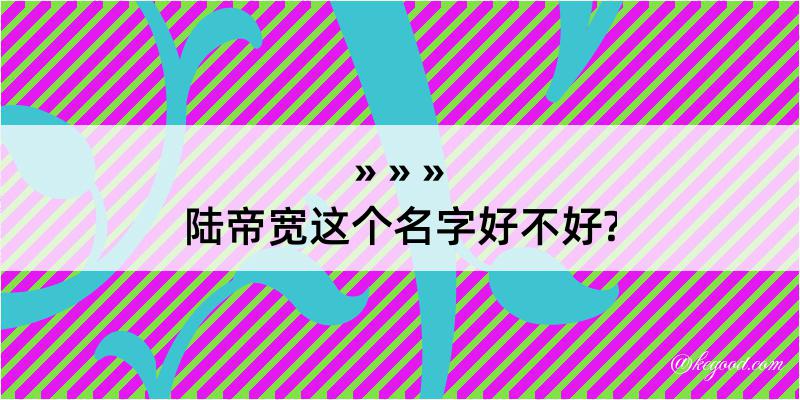 陆帝宽这个名字好不好?