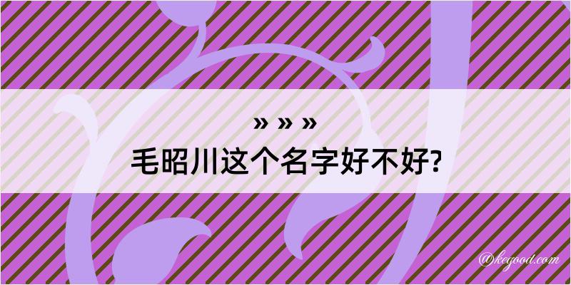 毛昭川这个名字好不好?