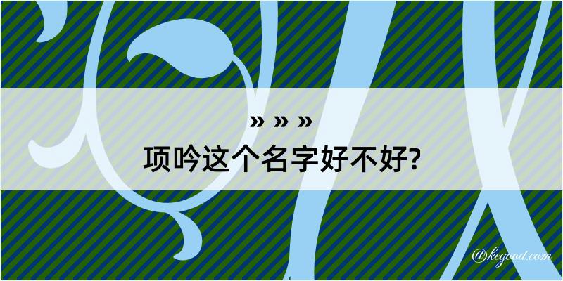 项吟这个名字好不好?