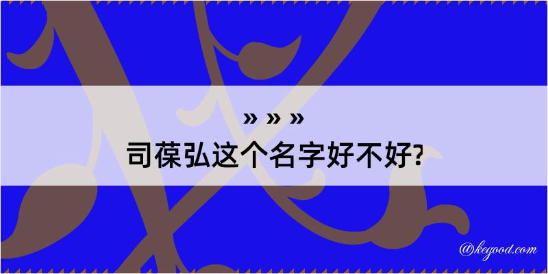 司葆弘这个名字好不好?