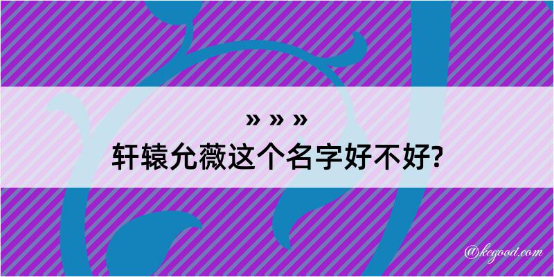 轩辕允薇这个名字好不好?