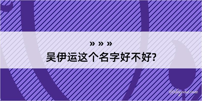 吴伊运这个名字好不好?