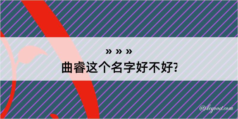 曲睿这个名字好不好?