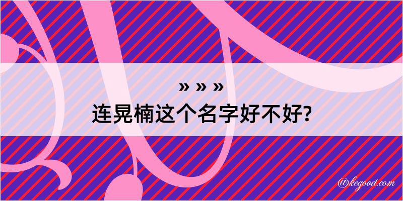 连晃楠这个名字好不好?