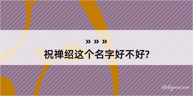 祝禅绍这个名字好不好?