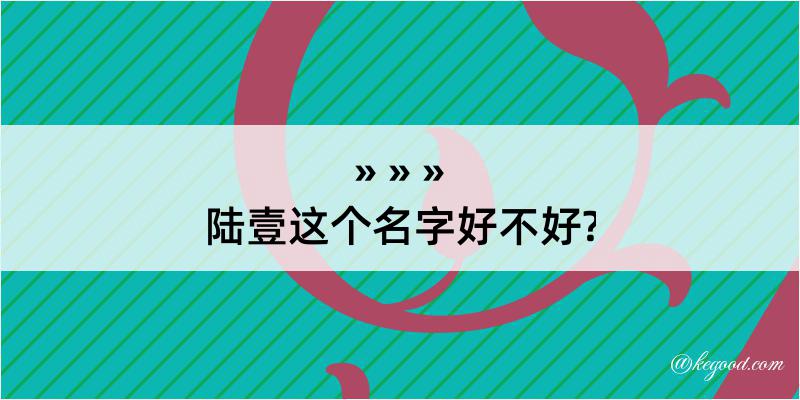 陆壹这个名字好不好?