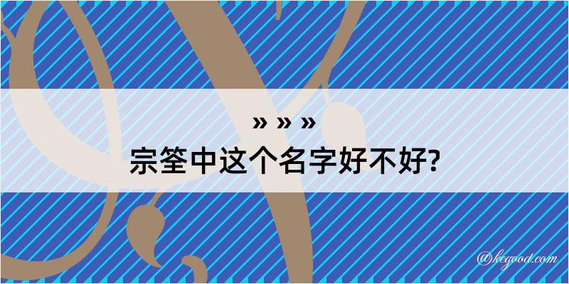 宗筌中这个名字好不好?