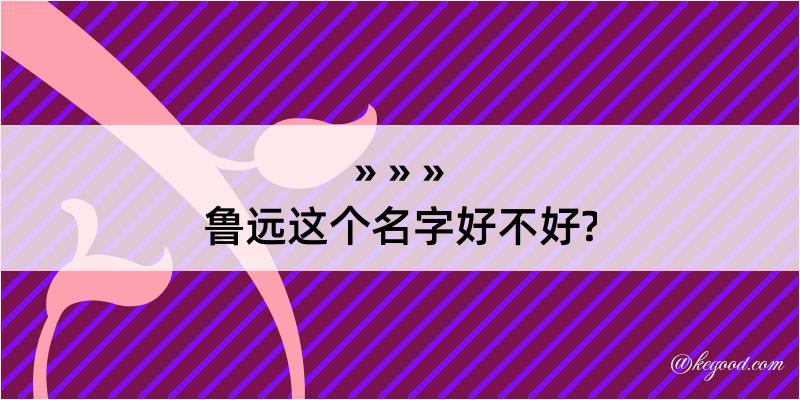 鲁远这个名字好不好?