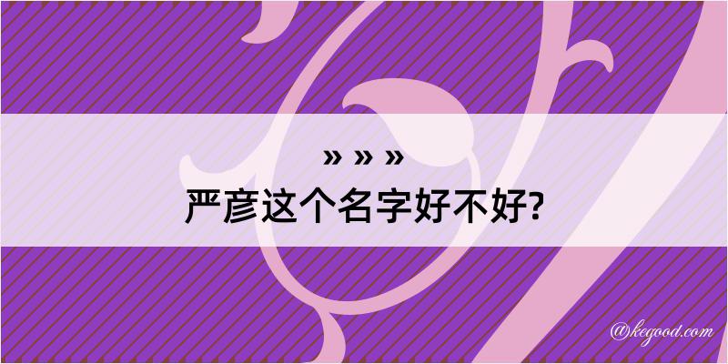 严彦这个名字好不好?