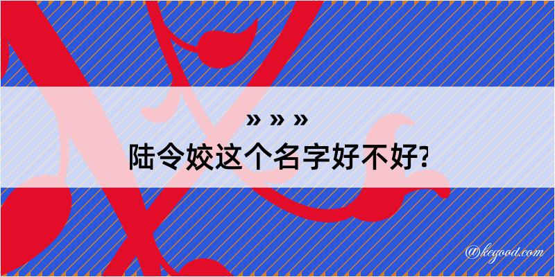 陆令姣这个名字好不好?