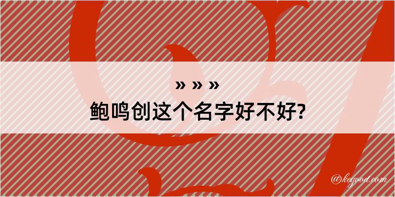 鲍鸣创这个名字好不好?