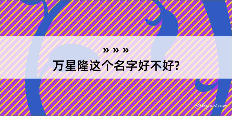 万星隆这个名字好不好?