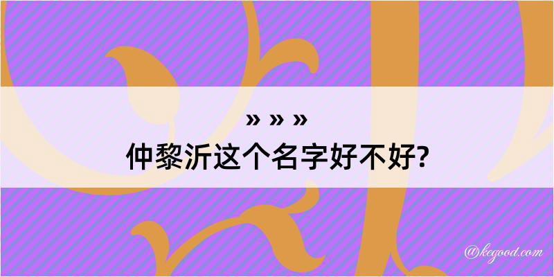 仲黎沂这个名字好不好?